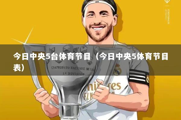 今日中央5台体育节目（今日中央5体育节目表）