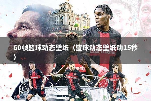 60帧篮球动态壁纸(篮球动态壁纸动15秒)