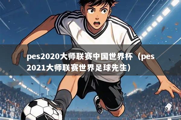 pes2020大师联赛中国世界杯(pes2021大师联赛世界足球先生)