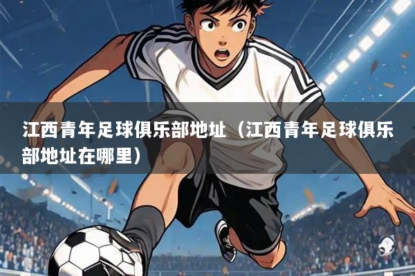 江西青年足球俱乐部地址(江西青年足球俱乐部地址在哪里)