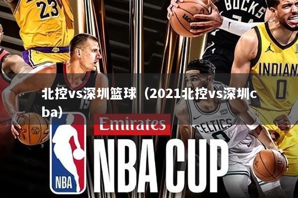 北控vs深圳篮球(2021北控vs深圳cba)