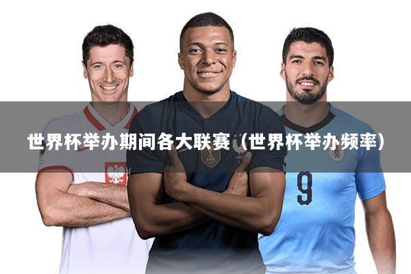 世界杯举办期间各大联赛（世界杯举办频率）