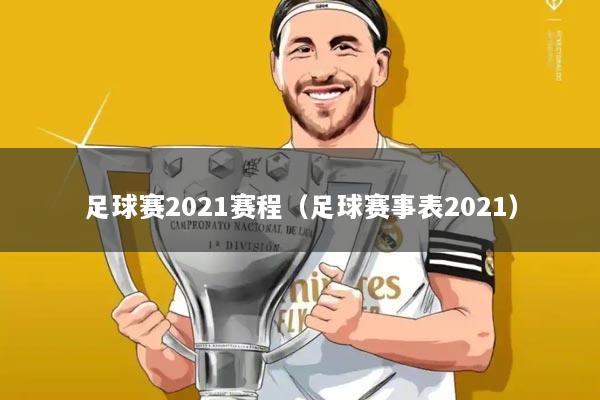 足球赛2021赛程(足球赛事表2021)