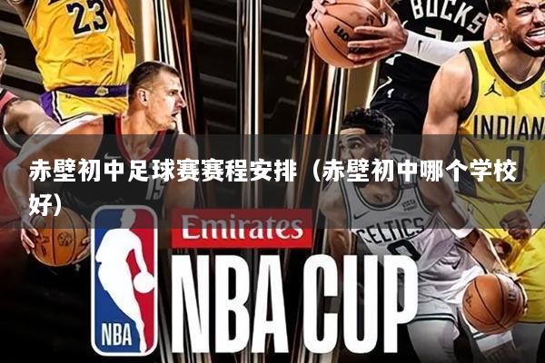 赤壁初中足球赛赛程安排(赤壁初中哪个学校好)