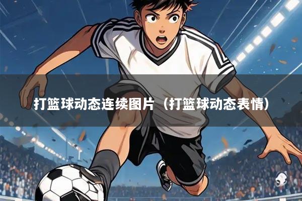 打篮球动态连续图片(打篮球动态表情)