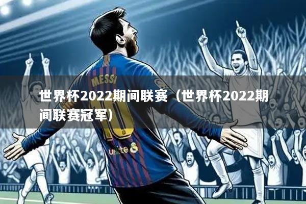 世界杯2022期间联赛(世界杯2022期间联赛冠军)