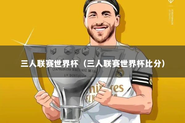 三人联赛世界杯(三人联赛世界杯比分)