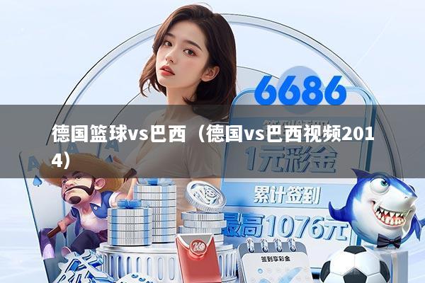 德国篮球vs巴西(德国vs巴西视频2014)