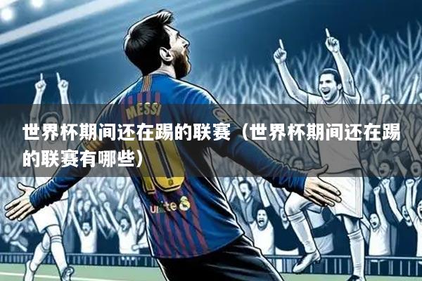 世界杯期间还在踢的联赛(世界杯期间还在踢的联赛有哪些)