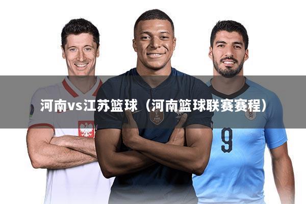 河南vs江苏篮球(河南篮球联赛赛程)