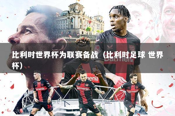 比利时世界杯为联赛备战(比利时足球 世界杯)