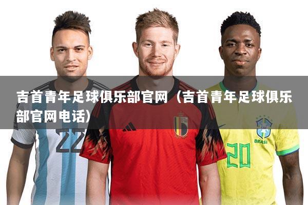 吉首青年足球俱乐部官网（吉首青年足球俱乐部官网电话）