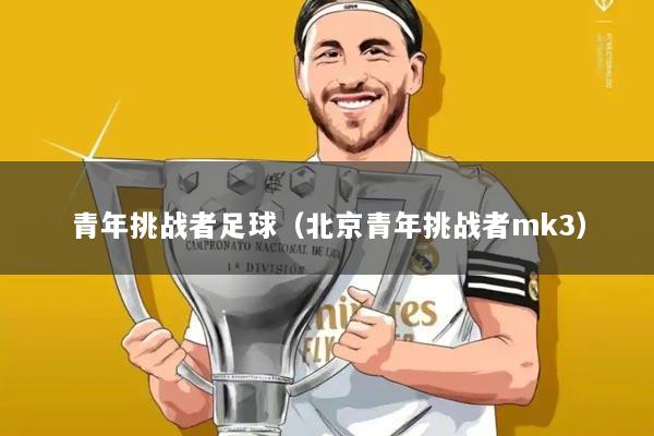 青年挑战者足球（北京青年挑战者mk3）