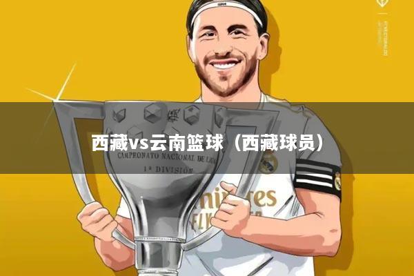 西藏vs云南篮球(西藏球员)