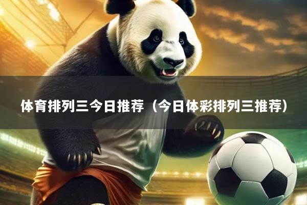 体育排列三今日推荐(今日体彩排列三推荐)