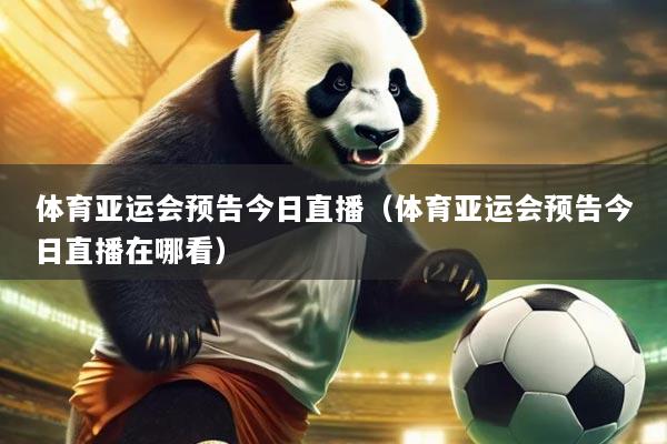 体育亚运会预告今日直播(体育亚运会预告今日直播在哪看)