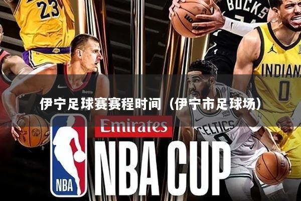 伊宁足球赛赛程时间(伊宁市足球场)