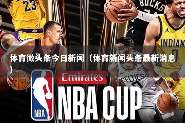 体育微头条今日新闻(体育新闻头条最新消息)