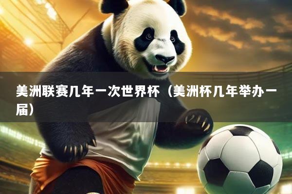 美洲联赛几年一次世界杯(美洲杯几年举办一届)