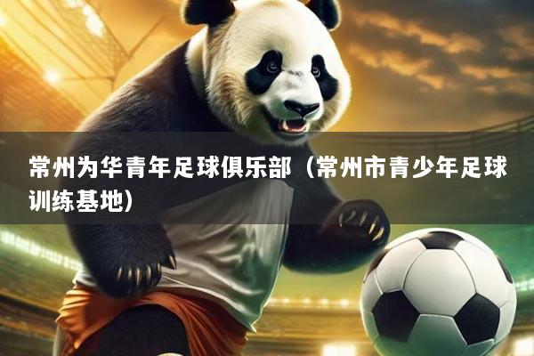 常州为华青年足球俱乐部(常州市青少年足球训练基地)