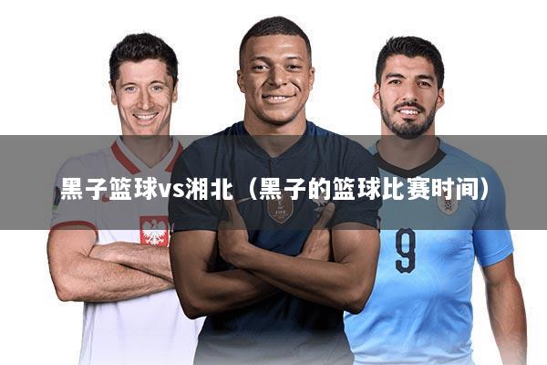 黑子篮球vs湘北(黑子的篮球比赛时间)