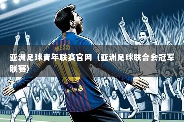 亚洲足球青年联赛官网(亚洲足球联合会冠军联赛)