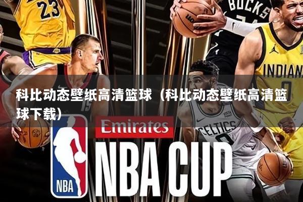 科比动态壁纸高清篮球(科比动态壁纸高清篮球下载)