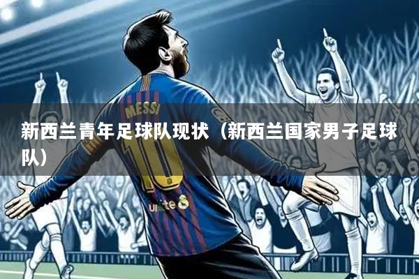 新西兰青年足球队现状(新西兰国家男子足球队)