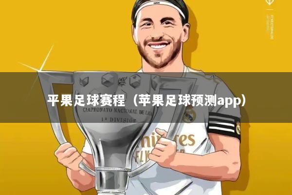 平果足球赛程(苹果足球预测app)