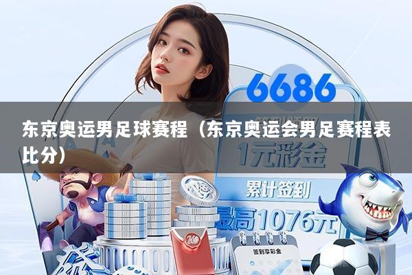 东京奥运男足球赛程(东京奥运会男足赛程表比分)