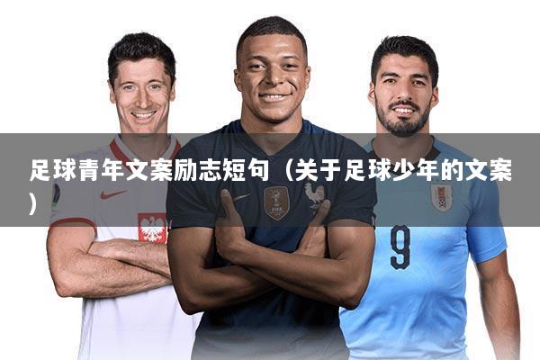 足球青年文案励志短句(关于足球少年的文案)