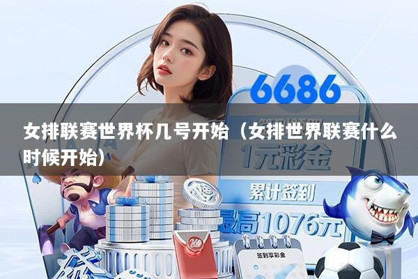 女排联赛世界杯几号开始(女排世界联赛什么时候开始)