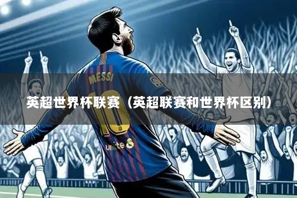 英超世界杯联赛(英超联赛和世界杯区别)