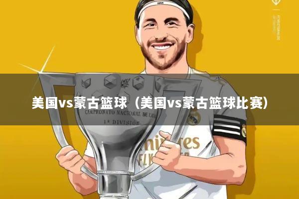 美国vs蒙古篮球(美国vs蒙古篮球比赛)