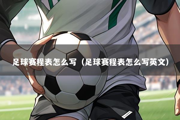 足球赛程表怎么写（足球赛程表怎么写英文）