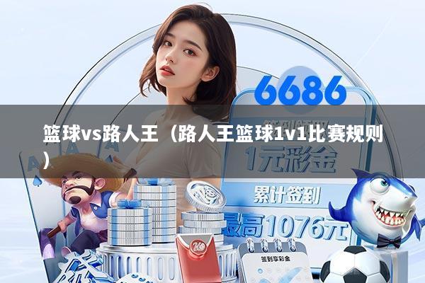 篮球vs路人王（路人王篮球1v1比赛规则）
