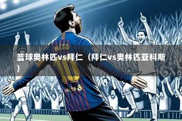 篮球奥林匹vs拜仁（拜仁vs奥林匹亚科斯）