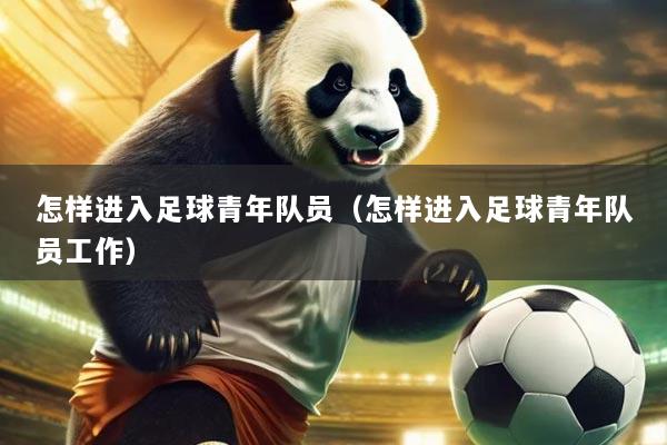 怎样进入足球青年队员（怎样进入足球青年队员工作）