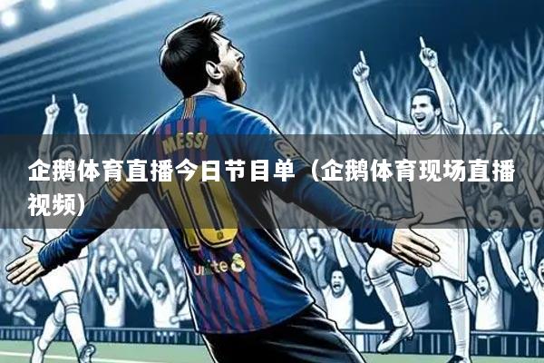 企鹅体育直播今日节目单(企鹅体育现场直播视频)