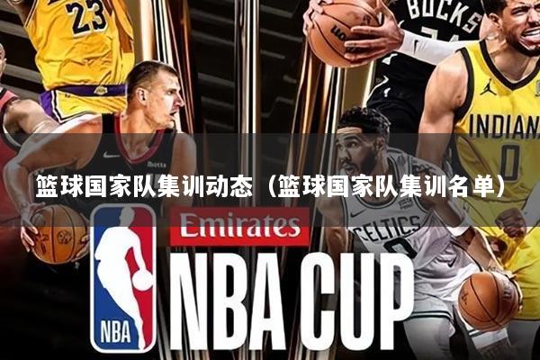 篮球国家队集训动态(篮球国家队集训名单)