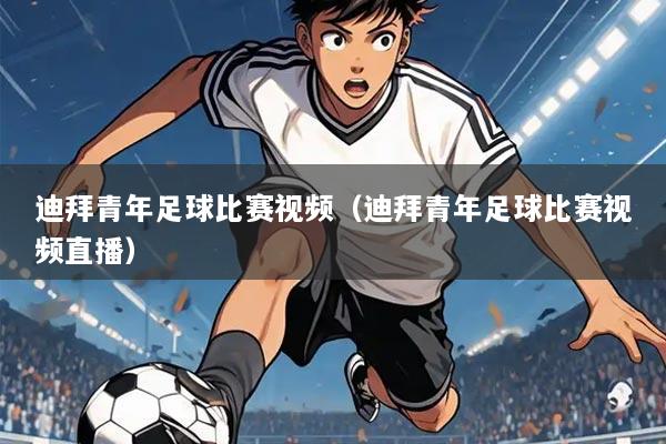 迪拜青年足球比赛视频（迪拜青年足球比赛视频直播）